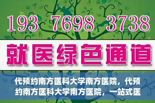 代预约南方医科大学南方医院，代预约南方医科大学南方医院，一站式医疗预约服务解析