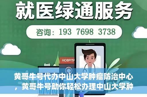 黄哥牛号代办中山大学肿瘤防治中心，黄哥牛号助你轻松办理中山大学肿瘤防治中心业务手续