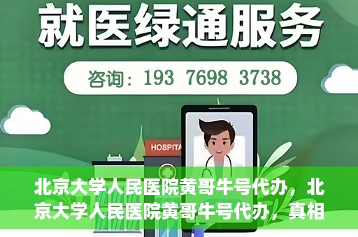 北京大学人民医院黄哥牛号代办，北京大学人民医院黄哥牛号代办，真相揭秘与深度解读