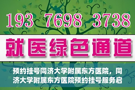 预约挂号同济大学附属东方医院，同济大学附属东方医院预约挂号服务启动