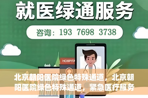 北京朝阳医院绿色特殊通道，北京朝阳医院绿色特殊通道，紧急医疗服务的速度与温情
