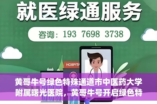 黄哥牛号绿色特殊通道市中医药大学附属曙光医院，黄哥牛号开启绿色特殊通道，市中医药大学附属曙光医院倾力打造健康新篇章