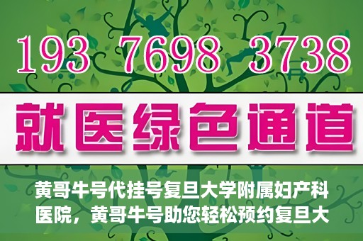 黄哥牛号代挂号复旦大学附属妇产科医院，黄哥牛号助您轻松预约复旦大学附属妇产科医院专家号