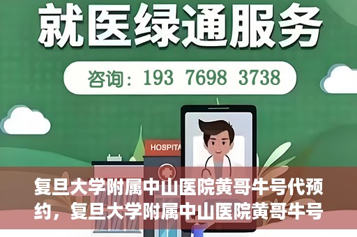 复旦大学附属中山医院黄哥牛号代预约，复旦大学附属中山医院黄哥牛号预约服务解析