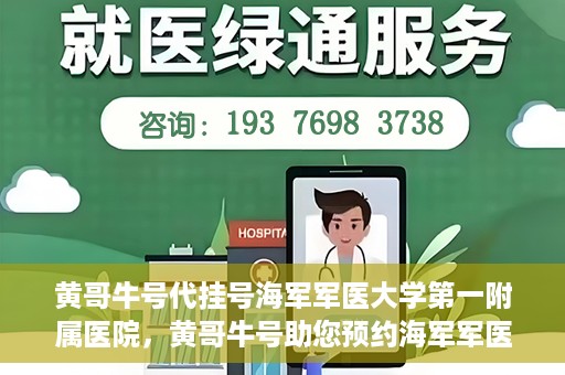 黄哥牛号代挂号海军军医大学第一附属医院，黄哥牛号助您预约海军军医大学第一附属医院专家号