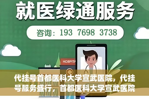 代挂号首都医科大学宣武医院，代挂号服务盛行，首都医科大学宣武医院如何应对？