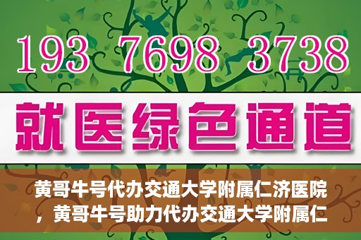 黄哥牛号代办交通大学附属仁济医院，黄哥牛号助力代办交通大学附属仁济医院业务一站式服务