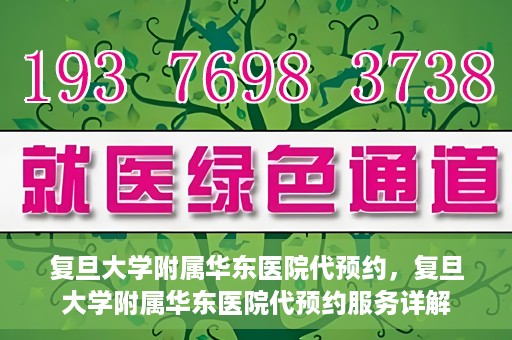 复旦大学附属华东医院代预约，复旦大学附属华东医院代预约服务详解