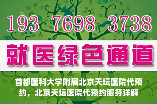 首都医科大学附属北京天坛医院代预约，北京天坛医院代预约服务详解