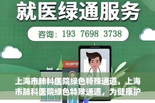 上海市肺科医院绿色特殊通道，上海市肺科医院绿色特殊通道，为健康护航的紧急通道