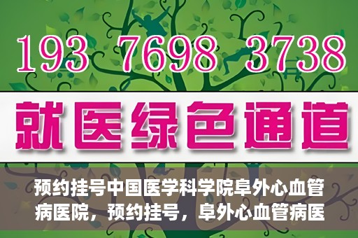 预约挂号中国医学科学院阜外心血管病医院，预约挂号，阜外心血管病医院权威专家等你预约！