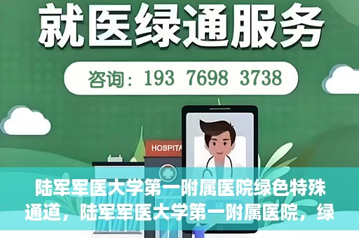 陆军军医大学第一附属医院绿色特殊通道，陆军军医大学第一附属医院，绿色特殊通道开启生命之门