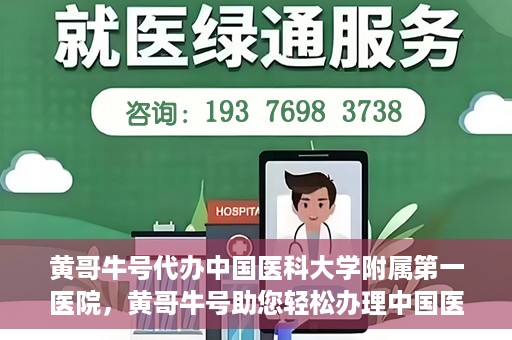 黄哥牛号代办中国医科大学附属第一医院，黄哥牛号助您轻松办理中国医科大学附属第一医院事务。