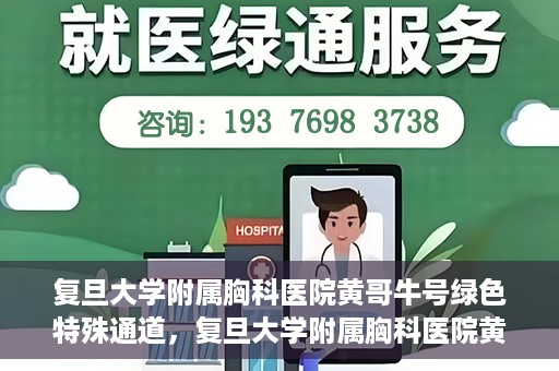 复旦大学附属胸科医院黄哥牛号绿色特殊通道，复旦大学附属胸科医院黄哥牛号，绿色特殊通道开启健康之门