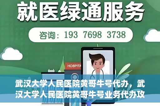 武汉大学人民医院黄哥牛号代办，武汉大学人民医院黄哥牛号业务代办攻略