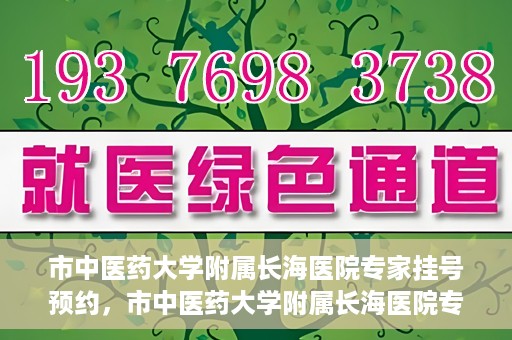 市中医药大学附属长海医院专家挂号预约，市中医药大学附属长海医院专家挂号预约系统上线