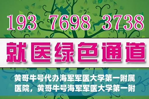 黄哥牛号代办海军军医大学第一附属医院，黄哥牛号海军军医大学第一附属医院代办服务