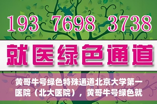 黄哥牛号绿色特殊通道北京大学第一医院（北大医院），黄哥牛号绿色就医通道，北京大学第一医院（北大医院）的独家实践