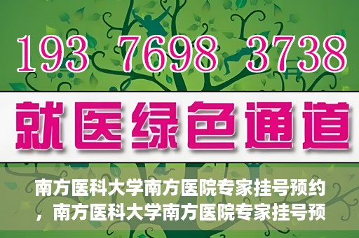 南方医科大学南方医院专家挂号预约，南方医科大学南方医院专家挂号预约攻略