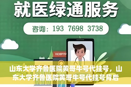 山东大学齐鲁医院黄哥牛号代挂号，山东大学齐鲁医院黄哥牛号代挂号背后的故事与探索