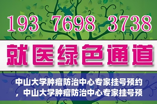 中山大学肿瘤防治中心专家挂号预约，中山大学肿瘤防治中心专家挂号预约指南
