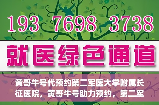 黄哥牛号代预约第二军医大学附属长征医院，黄哥牛号助力预约，第二军医大学附属长征医院挂号新体验