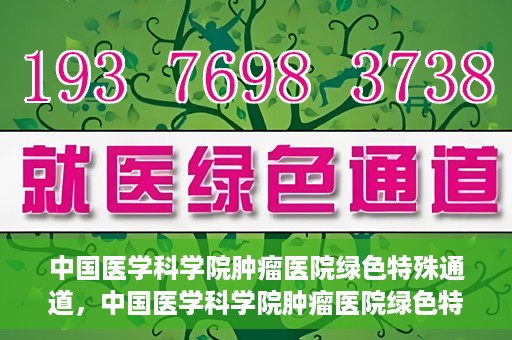 中国医学科学院肿瘤医院绿色特殊通道，中国医学科学院肿瘤医院绿色特殊通道，健康护航的新路径