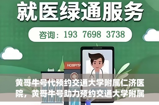 黄哥牛号代预约交通大学附属仁济医院，黄哥牛号助力预约交通大学附属仁济医院，一站式便捷就医体验