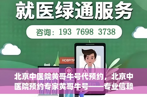 北京中医院黄哥牛号代预约，北京中医院预约专家黄哥牛号——专业信赖的医疗服务
