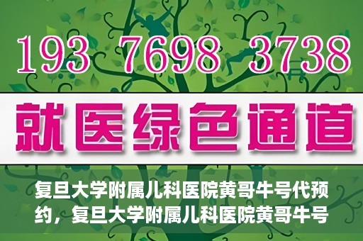 复旦大学附属儿科医院黄哥牛号代预约，复旦大学附属儿科医院黄哥牛号预约服务解析