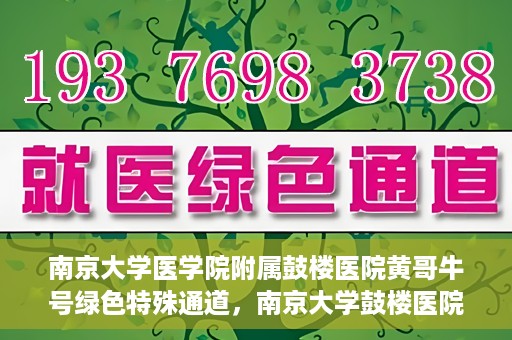 南京大学医学院附属鼓楼医院黄哥牛号绿色特殊通道，南京大学鼓楼医院黄哥牛号，绿色特殊通道的开启