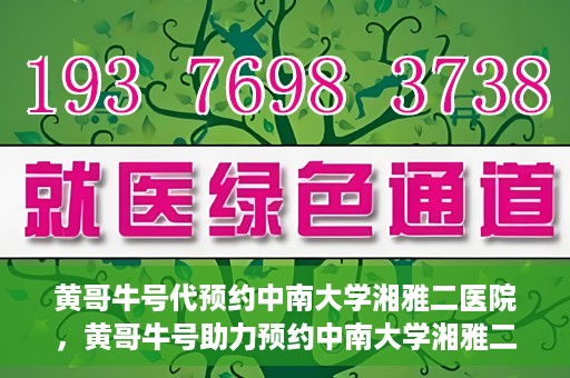 黄哥牛号代预约中南大学湘雅二医院，黄哥牛号助力预约中南大学湘雅二医院专家号