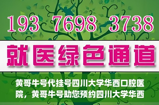 黄哥牛号代挂号四川大学华西口腔医院，黄哥牛号助您预约四川大学华西口腔医院专家号