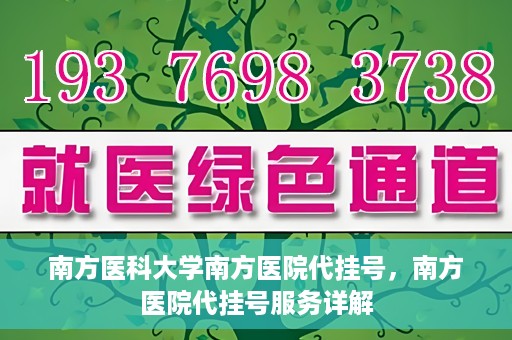南方医科大学南方医院代挂号，南方医院代挂号服务详解