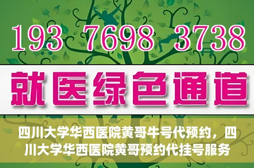 四川大学华西医院黄哥牛号代预约，四川大学华西医院黄哥预约代挂号服务启动