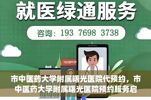 市中医药大学附属曙光医院代预约，市中医药大学附属曙光医院预约服务启动，便捷就医新体验