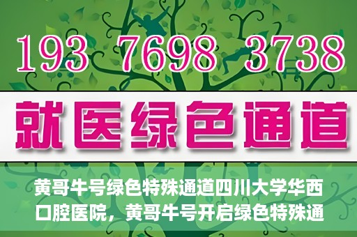 黄哥牛号绿色特殊通道四川大学华西口腔医院，黄哥牛号开启绿色特殊通道，四川大学华西口腔医院倾力支持