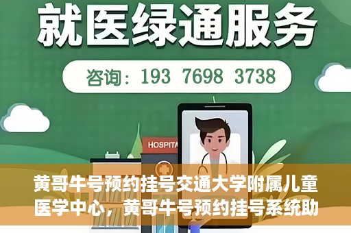 黄哥牛号预约挂号交通大学附属儿童医学中心，黄哥牛号预约挂号系统助力交通大学附属儿童医学中心就医便捷化