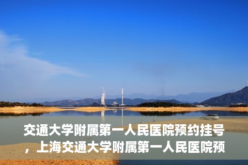 交通大学附属第一人民医院预约挂号，上海交通大学附属第一人民医院预约挂号指南