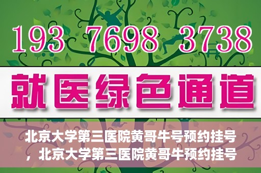 北京大学第三医院黄哥牛号预约挂号，北京大学第三医院黄哥牛预约挂号攻略，轻松预约专家号