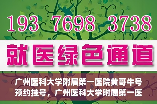 广州医科大学附属第一医院黄哥牛号预约挂号，广州医科大学附属第一医院黄哥名医牛号预约挂号攻略