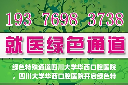 绿色特殊通道四川大学华西口腔医院，四川大学华西口腔医院开启绿色特殊通道，助力口腔健康事业飞跃发展