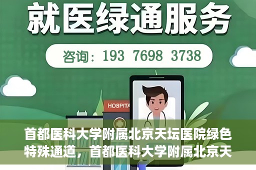 首都医科大学附属北京天坛医院绿色特殊通道，首都医科大学附属北京天坛医院开通绿色特殊通道，助力患者快速就医
