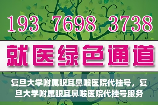 复旦大学附属眼耳鼻喉医院代挂号，复旦大学附属眼耳鼻喉医院代挂号服务详解