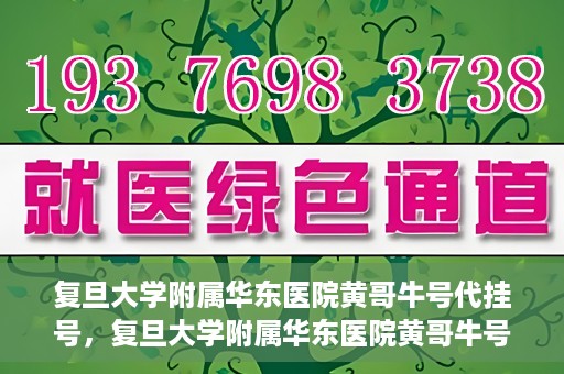 复旦大学附属华东医院黄哥牛号代挂号，复旦大学附属华东医院黄哥牛号代挂号解析与体验分享
