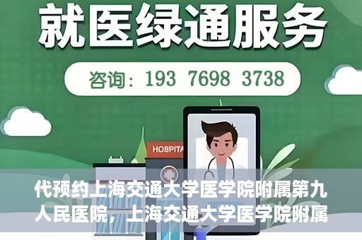 代预约上海交通大学医学院附属第九人民医院，上海交通大学医学院附属第九人民医院预约服务启动