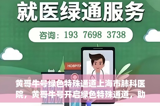 黄哥牛号绿色特殊通道上海市肺科医院，黄哥牛号开启绿色特殊通道，助力上海市肺科医院高效就医体验