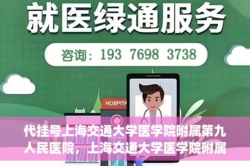 代挂号上海交通大学医学院附属第九人民医院，上海交通大学医学院附属第九人民医院代挂号服务启动