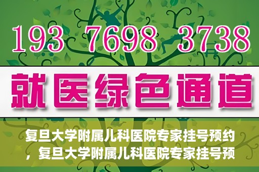 复旦大学附属儿科医院专家挂号预约，复旦大学附属儿科医院专家挂号预约攻略解析