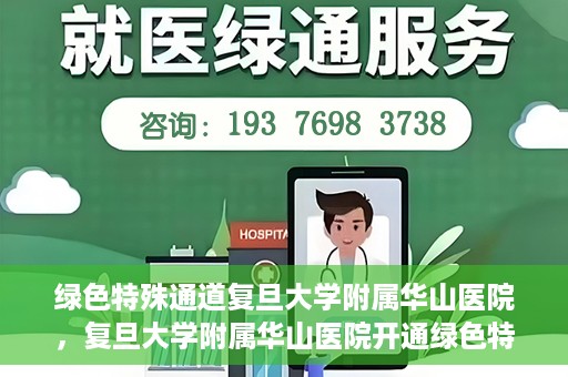 绿色特殊通道复旦大学附属华山医院，复旦大学附属华山医院开通绿色特殊通道服务